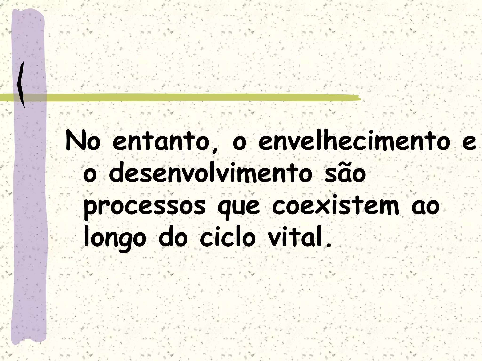 No entanto, o envelhecimento e o desenvolvimento são processos que coexistem ao longo do ciclo vital. 