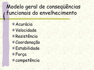 Modelo geral de conseqüências funcionais do envelhecimento Acurácia Velocidade Resistência Coordenação Estabilidade Força competência 