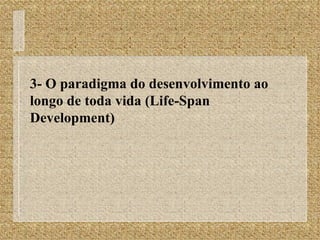 3- O paradigma do desenvolvimento ao longo de toda vida (Life-Span Development) 