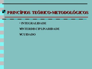 PRINCÍPIOS TEÓRICO-METODOLÓGICOS INTEGRALIDADE INTERDISCIPLINARIDADE CUIDADO 