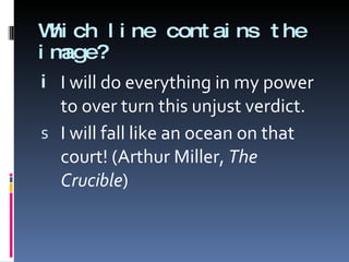 Which line contains the image? I will do everything in my power to over turn this unjust verdict.  I will fall like an ocean on that court! (Arthur Miller,  The Crucible ) 