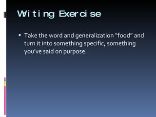 Writing Exercise Take the word and generalization “food” and turn it into something specific, something you’ve said on purpose.  