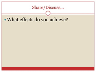 Share/Discuss…

 What effects do you achieve?
 