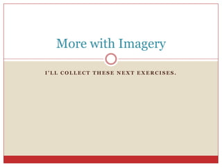 More with Imagery

I’LL COLLECT THESE NEXT EXERCISES.
 