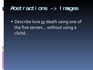 Abstractions -> Images Describe love  or  death using one of the five senses… without using a cliché.  