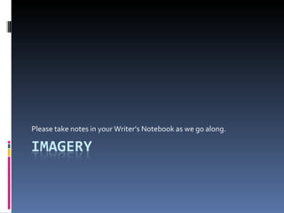 Please take notes in your Writer’s Notebook as we go along. 