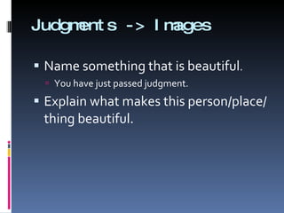 Judgments -> Images Name something that is beautiful . You have just passed judgment. Explain what makes this person/place/thing beautiful. 