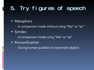 5. Try figures of speech Metaphors A comparison made without using “like” or “as” Similes A comparison made using “like” or “as” Personification Giving human qualities to inanimate objects 