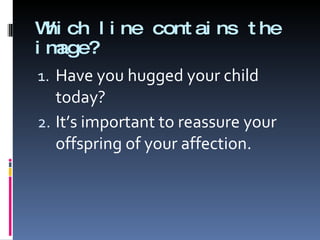 Which line contains the image? Have you hugged your child today? It’s important to reassure your offspring of your affection.  