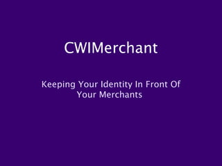 CWIMerchant

Keeping Your Identity In Front Of
       Your Merchants
 