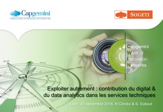 Exploiter autrement : contribution du digital &
du data analytics dans les services techniques
Lyon, 30 septembre 2016, N Clinckx & S. Dubout
 