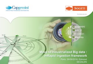 For internal use only
Move to industrialized Big data :
mRapid ingestion framework
Paris, 26/09/2016, Edmond
SEGALEN
 