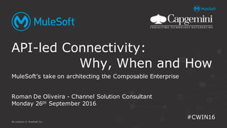 All contents © MuleSoft Inc.
MuleSoft’s take on architecting the Composable Enterprise
Roman De Oliveira - Channel Solution Consultant
Monday 26th September 2016
API-led Connectivity:
Why, When and How
#CWIN16
 