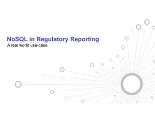 NoSQL in Regulatory Reporting
A real world use-case
 