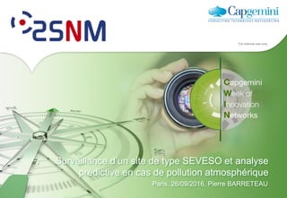 For internal use only
Surveillance d’un site de type SEVESO et analyse
prédictive en cas de pollution atmosphérique
Paris, 26/09/2016, Pierre BARRETEAU
 