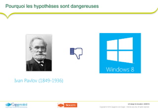 UX design & innovation | 26/09/16
Copyright © 2016 Capgemini and Sogeti – Internal use only. All rights reserved. 14
Pourquoi les hypothèses sont dangereuses
Ivan Pavlov (1849-1936)
 