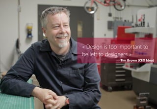 « Design is too important to
be left to designers »
Tim Brown (CEO Ideo)
 