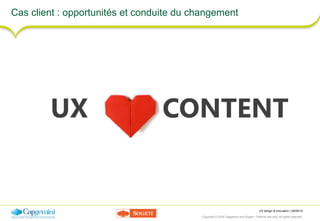 UX design & innovation | 26/09/16
Copyright © 2016 Capgemini and Sogeti – Internal use only. All rights reserved. 37
Cas client : opportunités et conduite du changement
UX CONTENT
 
