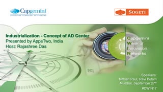 Industrialization - Concept of AD Center
Presented by AppsTwo, India
Host: Rajashree Das
Speakers:
Nithish Paul, Ravi Potam
Mumbai, September 27th
#CWIN17
 