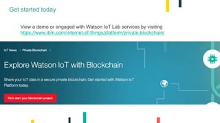 12
Get started today
View a demo or engaged with Watson IoT Lab services by visiting
https://www.ibm.com/internet-of-things/platform/private-blockchain/
 