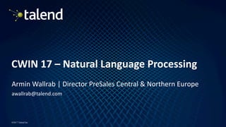 1
©2017 Talend Inc
CWIN	17	– Natural	Language	Processing
Armin	Wallrab	|	Director	PreSales	Central	&	Northern	Europe
awallrab@talend.com
 