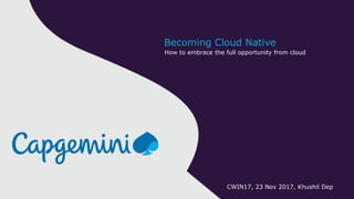 How to embrace the full opportunity from cloud
Becoming Cloud Native
CWIN17, 23 Nov 2017, Khushil Dep
 