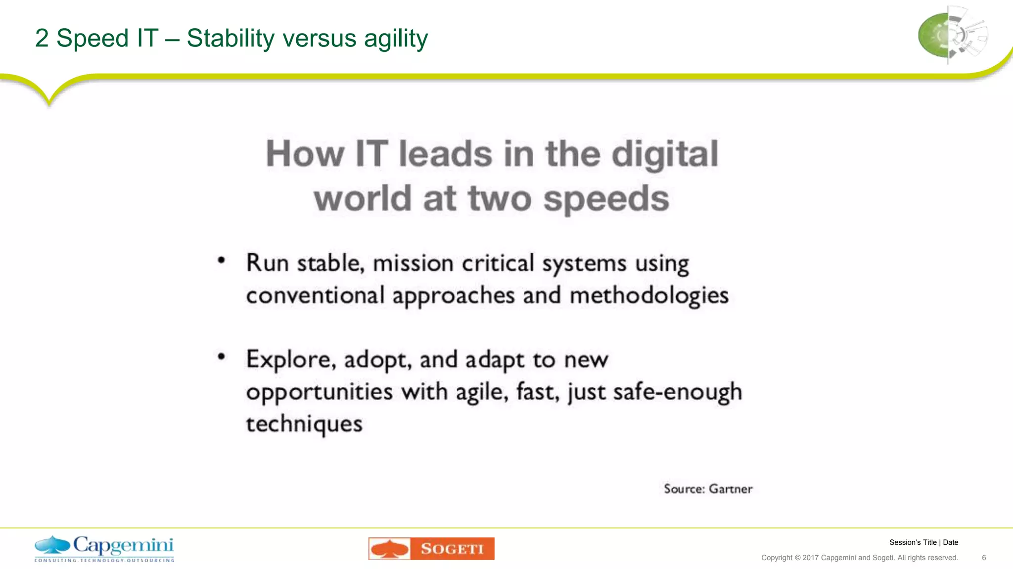 Session’s Title | Date
Copyright © 2017 Capgemini and Sogeti. All rights reserved. 6
2 Speed IT – Stability versus agility
 