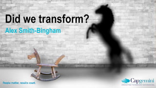 Did we transform?
Alex Smith-Bingham
 