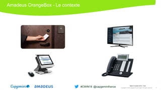 Amadeus OrangeBox – Le contexte
Mardi 16 octobre 2018 │ Paris
Copyright © 2018 Capgemini and Sogeti. All rights reserved. 4
#CWIN18 @capgeminifrance
 