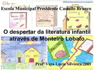 O despertar da literatura infantil através de Monteiro Lobato Profª Vera Lucia Silvieira/2009 Escola Municipal Presidente Castello Branco 
