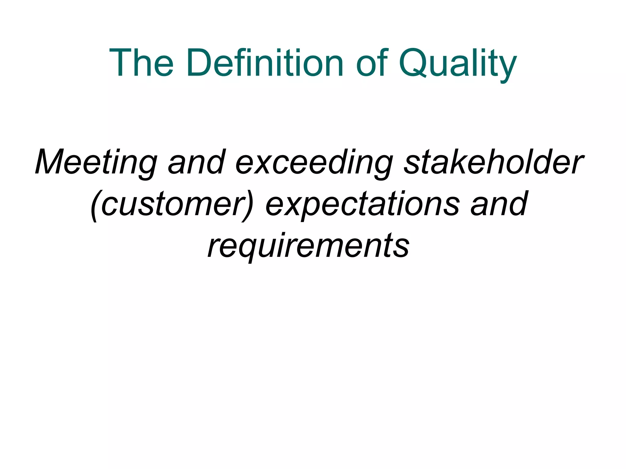The Definition of Quality

Meeting and exceeding stakeholder
  (customer) expectations and
          requirements
 