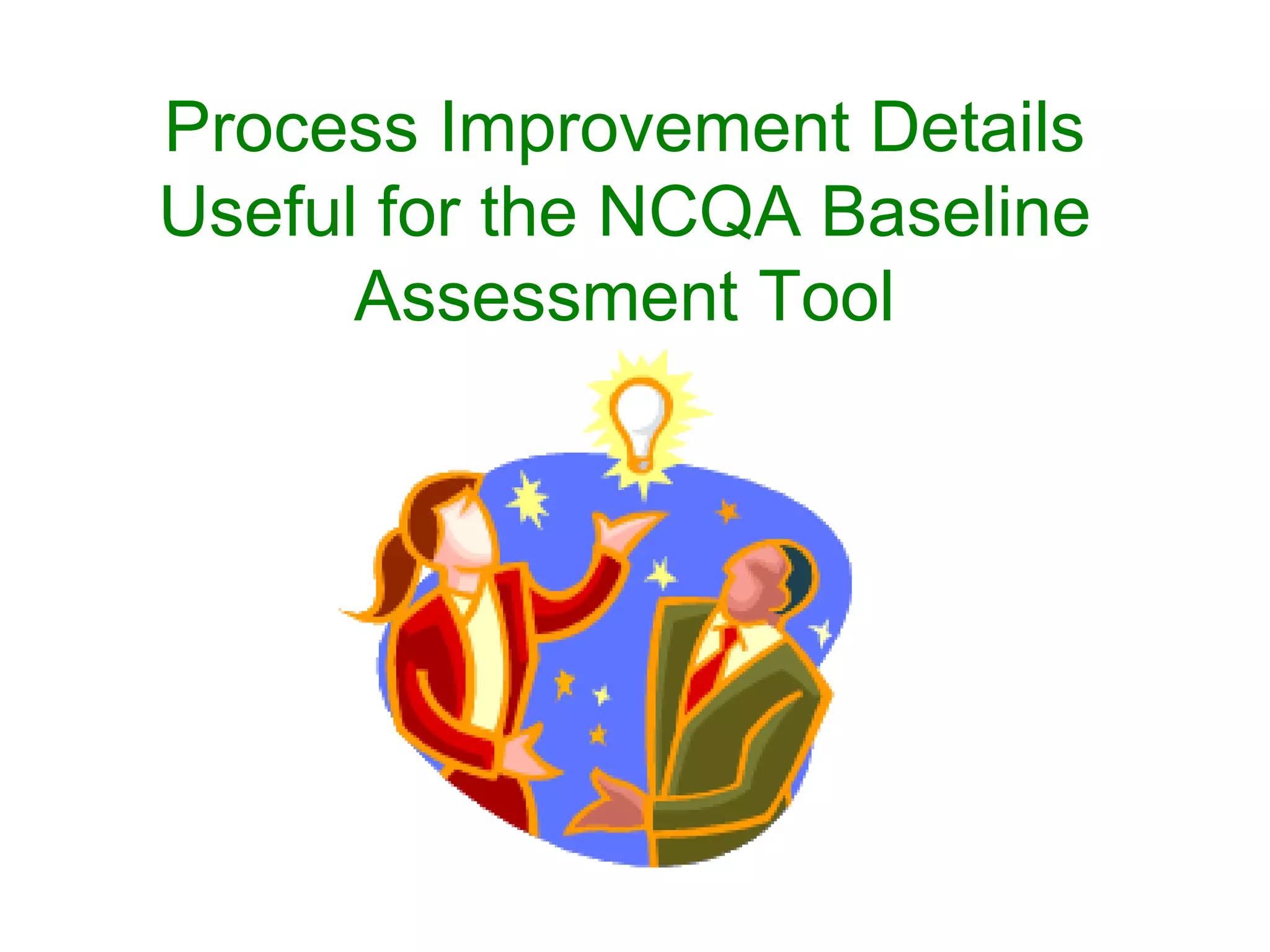 Process Improvement Details
Useful for the NCQA Baseline
      Assessment Tool
 