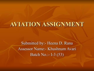 AVIATION ASSIGNMENT Submitted by:- Heena D. Rana Assessor Name:- Khushnum Avari Batch No.:- I-3 (53) 