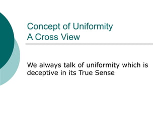 Concept of Uniformity A Cross View We always talk of uniformity which is deceptive in its True Sense 