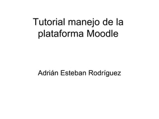Tutorial manejo de la plataforma Moodle Adrián Esteban Rodríguez 