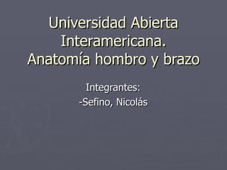 Universidad Abierta Interamericana. Anatomía hombro y brazo Integrantes:  -Sefino, Nicolás  