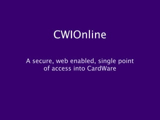 CWIOnline

A secure, web enabled, single point
     of access into CardWare
 