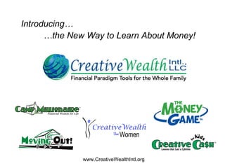 Introducing… … the New Way to Learn About Money! www.CreativeWealthIntl.org 