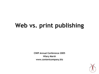 Web vs. print publishing CWIP Annual Conference 2005 Hilary Marsh www.contentcompany.biz 