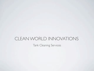CLEAN WORLD INNOVATIONS
      Tank Cleaning Services
 