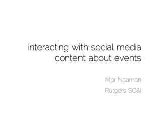interacting with social media
       content about events

                   Mor Naaman
                   Rutgers SC&I
 