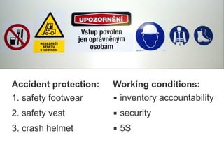 Accident protection:
1. safety footwear
2. safety vest
3. crash helmet
Working conditions:
▪ inventory accountability
▪ security
▪ 5S
 