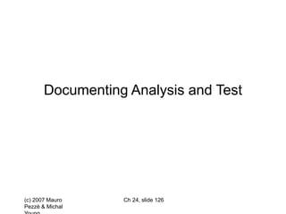 (c) 2007 Mauro
Pezzè & Michal
Ch 24, slide 126
Documenting Analysis and Test
 