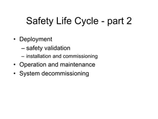 Safety Life Cycle - part 2
• Deployment
– safety validation
– installation and commissioning
• Operation and maintenance
• System decommissioning
 