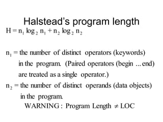 Halstead’s program length
program.
in the
objects)
(data
operands
distinct
of
number
the
=
n
operator.)
single
a
as
treated
are
end)
...
(begin
operators
(Paired
program.
in the
(keywords)
operators
distinct
of
number
the
=
n
n
log
n
+
n
log
n
=
H
2
1
2
2
2
1
2
1
LOC
Length
Program
:
WARNING 
 