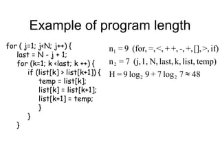 Example of program length
48
7
log
7
+
9
log
9
=
H
temp)
list,
k,
last,
N,
1,
(j,
7
=
n
if)
>,
[],
+,
-,
+,
+
<,
=,
(for,
9
=
n
2
2
2
1

for ( j=1; j<N; j++) {
last = N - j + 1;
for (k=1; k <last; k ++) {
if (list[k] > list[k+1]) {
temp = list[k];
list[k] = list[k+1];
list[k+1] = temp;
}
}
}
 