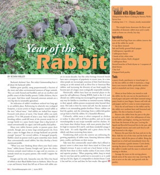R4  |  SceneNewspaper.com  | June 2015
FOOD & DRINK  //  GRASS ROOTS FOOD
BY BONNI MILLER
Backyard chickens? Sure. But today’s homesteading buzz is
all about the backyard rabbit.
Rabbits grow quickly, using proportionately a fraction of
the water and other environmental resources of larger animals.
They are easily housed and handled, and are an excellent and
prolific source of uber-healthy protein. Unlike chickens, they’re
very quiet. And these small, famously amorous animals are a
very big idea in sustainable agriculture.
An indication of rabbit’s trendiness surfaced not long ago
in an unlikely place. Referencing its relatively tiny ecological
footprint, a recent article in Vogue magazine touted rabbit as
the next “ethical meat.” And rabbits are indeed low impact
livestock with plenty of merit. One female rabbit can easily
produce 75 to 100 pounds of meat a year. And a handful of
breeding rabbits could fill most of the protein needs for an
average family in a space barely larger than a dog kennel, if
raised conventionally (in cages), and with quality feed pellets.
Many new rabbit farmers prefer to pasture graze their
animals, though, just as many large-animal graziers do. Even
then, a space no bigger than an average backyard can provide
enough “pasture” for several rabbits, if managed properly.
Rabbits raised on pasture tend to grow somewhat more slowly
than conventionally raised rabbits, but they develop a better
nutritional profile.
“When you start thinking about where your food comes
from,” rabbit farmer Tommy Enright said “given the choice
between animals raised indoors in cages and on concrete, or
animals raised out on grassy pasture, why would I support the
former?”
Enright and his wife, Samantha raise the Silver Fox breed
of rabbits at their Black Rabbit Farm in Amherst. Silver Fox are
a rare and historic breed that fell out of favor with rabbit rais-
ers in recent decades, but like other heritage livestock breeds
have seen a resurgence of popularity in recent years. In a time
when people are increasingly conscious of their food decisions,
raising an at-risk animal such as Silver Fox or American Blue
rabbits, and increasing the diversity of our food supply, has
become part of a larger, more ecologically responsible mindset.
Historically, rabbits have been an essential player in the
quest for self-sufficiency. During WWII, both in the U.S, and
abroad, too, rabbit raising was encouraged by governments as an
easy way for families to contribute to national security. Adding
to their appeal, rabbits present exceptional value beyond their
meat. Not only is their fur warm and soft, but the manure of
rabbits is an outstanding garden fertilizer. Hence, rabbits can
feed the garden, and the trimmings from a rabbit-fed garden
can go back to feed the rabbits. It’s a beautiful efficiency.
Culinarily, rabbit meat is often compared to chicken
or turkey. It takes well to all flavor profiles, and can be used
interchangeably in any recipe normally used for chicken. It’s
even leaner than chicken breast, with more protein than beef.
It’s high in vitamins B12 and E, and those wonderful omega-3
fatty acids.  It’s easily digestible and a great choice for the
elderly and those recovering from injury.
Trendsetting chefs across the country are embracing the
growing popularity of rabbit meat, featuring delicious rabbit
pates, confits, and braises on their menus.
Take note that commercially raised rabbit that’s offered in
grocery stores is often meat that’s been raised in China and
shipped overseas. It pays to seek out a local farmer to buy it
directly from them or their market outlets if you want a fresh
and superior product.  When preparing rabbit, keep in mind
that it’s very lean and be careful not to overcook it, or it could
end up a bit dry. Again, it’s comparable to chicken breast. Cook
it fast and hot, or low and slow, for best results. Bon appetit!
Cookit!
RabbitwithDijonSauce(Adapted from Bistro Cooking by Patricia Wells)
Serves four
Cooking time: 1 ½ - 2 hours, mostly unattended
This simple braise showcases the flavor and
versatility of domestic rabbit meat and is easily
made at home on a lovely, lazy day.
Ingredients:
Loins and hind legs from two rabbits (reserve the
rest of the rabbit for stock)
½ cup dijon mustard
Salt and freshly ground black pepper
3 tablespoons vegetable oil
1 tablespoon butter
1 bottle of dry white wine
2 medium onions, finely chopped
1 tablespoon flour
Several branches of fresh thyme or 1 teaspoon of
dried thyme
1 bay leaf
Chopped fresh parsley
Tools:
a pastry brush, parchment or waxed paper to
set the raw rabbit on while it marinates, a large
heavy non-reactive skillet (preferably stainless
steel or enameled cast-iron), tongs, platter
About an hour before you intend to cook
the rabbit, lay the cuts out on the parchment or
waxed paper and paint with dijon mustard using a
pastry brush or your fingers. Season well with salt
and pepper and let it come to room temperature.
Heat the oil and butter in the skillet and fry
the rabbit over medium heat until browned and
golden. Do this in batches if need be.
Remove the rabbit from the pan to the plat-
ter and set aside. Add a few tablespoons of wine
to the skillet and deglaze, stirring any browned
bits from the bottom of the pan. Leaving the
liquid and flavorful browned bits in the pan, add
the chopped onions and cook until they’re soft
and browned at the edges.
Remove the pan from the heat and stir in the
flour. Add the rest of the wine and the herbs and
stir to mix. Add all the pieces of rabbit. Bring the
liquid just to a boil and immediately lower the
heat to maintain a gentle simmer. Cook slowly,
turning the pieces of meat occasionally, until
the rabbit is tender and the sauce is reduced and
starting to thicken.
Arrange the meat on the serving platter,
drizzle some of the sauce over top, reserving the
rest to serve on the side, and garnish with the
parsley.
Year of the
Rabbit
 