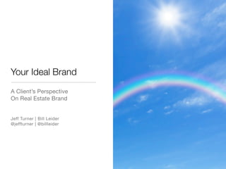 Your Ideal Brand
A Client’s Perspective
On Real Estate Brand


Jeff Turner | Bill Leider
@jeffturner | @billleider
 
