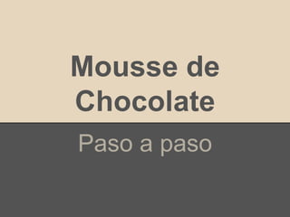 Mousse de
Chocolate
Paso a paso
 