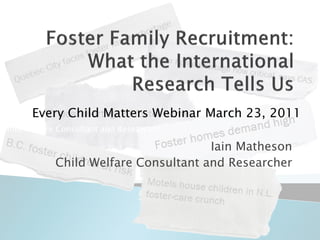 Iain Ma
theson
        Every Child Matters Webinar       March 23, 2011
Child Welfare Consultant and Researcher

                                    Iain Matheson
          Child Welfare Consultant and Researcher
 